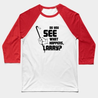 Do you see what happens, Larry? Baseball T-Shirt